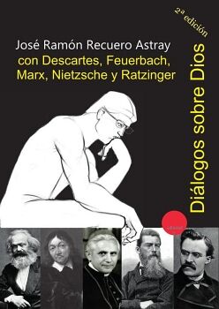 DILOGOS SOBRE DIOS CON DESCARTES, FEUERBACH, MARX, NIETZSCHE Y RATZINGER