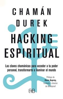 HACKING ESPIRITUAL. LAS CLAVES CHAMNICAS PARA ACCEDER A TU PODER PERSONAL, TRANSFORMARTE E ILUMINAR EL MUNDO