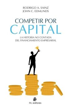 COMPETIR POR CAPITAL. LA HISTORIA NO CONTADA DEL FINANCIAMIENTO EMPRESARIAL