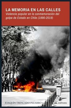 LA MEMORIA EN LAS CALLES. VIOLENCIA POPULAR EN LA CONMEMORACI�NDEL GOLPE DE ESTADO EN CHILE (1990-2019)