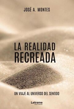 LA REALIDAD RECREADA. UN VIAJE AL UNIVERSO DEL SENTIDO