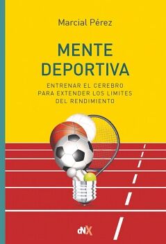 MENTE DEPORTIVA. ENTRENAR EL CEREBRO PARA EXTENDER LOS LMITES DEL RENDIMIENTO