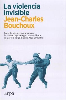 VIOLENCIA INVISIBLE, LA. IDENTIFICAR, ENTENDER Y SUPERAR LA VIOLENCIA QUE SUFRIMOS (Y EJERCEMOS) EN NUESTRA VIDA COTIDIA