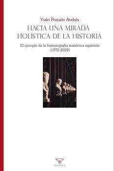 HACIA UNA MIRADA HOLSTICA DE LA HISTORIA. EL EJEMPLO DE LA HISTORIOGRAFA MASNICA ESPAOLA (1972-2022)