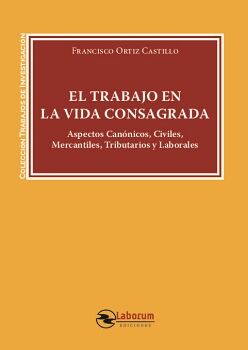EL TRABAJO EN LA VIDA CONSAGRADA: ASPECTOS CAN�NICOS, CIVILES, MERCANTILES, TRIBUTARIOS Y LABORALES