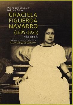 OTRA SOMBRA INQUIETA EN LAS LETRAS CHILENAS. GRACIELA FIGUEROA NAVARRO (1899-1925). OBRA REUNIDA