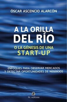 A LA ORILLA DEL R�O O LA G�NESIS DE UNA START-UP. ENFOQUES PARA OBSERVAR MERCADOS Y DETECTAR OPORTUNIDADES DE NEGOCIOS