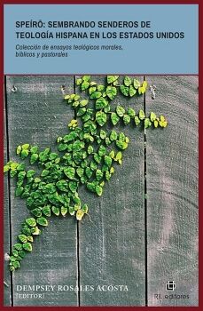 SPE�RO: SEMBRANDO SENDEROS DE TEOLOG�A HISPANA EN LOS ESTADOS UNIDOS. COLECCI�N DE ENSAYOS TEOL�GICOS MORALES, B�BLICOS