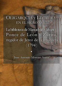 OLIGARQU�A Y LECTURA EN EL SIGLO XVIII LA BIBLIOTECA DE MANUEL DEL CALVARIO PONCE DE LE�N Y ZURITA, REGIDOR DE JEREZ DE