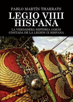 LEGIO VIIII HISPANA LA VERDADERA HISTORIA JAM�S CONTADA DE LA LEGI�N IX HISPANA