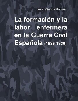 LA FORMACI�N Y LA LABOR ENFERMERA EN LA GUERRA CIVIL ESPA�OLA (1936-1939)