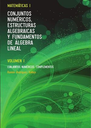 MATEMTICAS I. CONJUNTOS NUMRICOS, ESTRUCTURAS ALGEBRAICAS Y FUNDAMENTOS DE LGEBRA LINEAL. VOLUMEN I