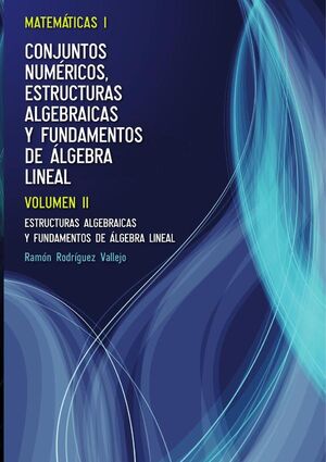 MATEM�TICAS I. CONJUNTOS NUM�RICOS, ESTRUCTURAS ALGEBRAICAS Y FUNDAMENTOS DE �LGEBRA LINEAL. VOLUMEN II