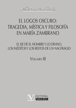 EL LOGOS OSCURO: TRAGEDIA, M�STICA Y FILOSOF�A EN MAR�A ZAMBRANO TOMO III