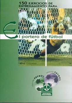 CIENTO 50 EJERCICIOS DE ENTRENAMIENTO PARA EL PORTERO DE F�TBOL