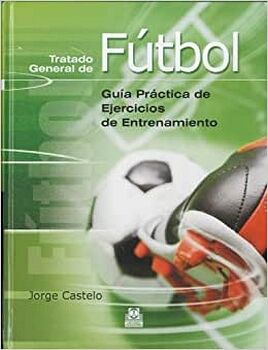 TRATADO GENERAL DE F�TBOL. GU�A PR�CTICA DE EJERCICIOS DE ENTRENAMIENTO