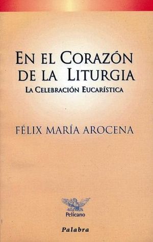 EN EL CORAZON DE LA LITURGIA -LA CELEBRACION EUCARISTICA-