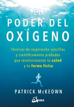 PODER DEL OXIGENO, EL. TCNICAS DE RESPIRACIN SENCILLAS Y CIENTFICAMENTE PROBADAS QUE REVOLUCIONARN TU SALUD Y TU FOR