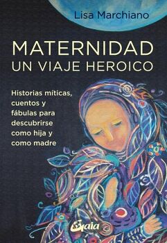 MATERNIDAD, UN VIAJE HEROICO. HISTORIAS MTICAS, CUENTOS Y FBULAS PARA DESCUBRIRSE COMO HIJA Y COMO MADRE