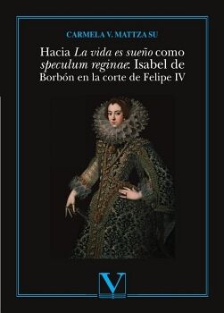 HACIA LA VIDA ES SUEO COMO SPECULUM REGINAE: ISABEL DE BORBN EN LA CORTE DE FELIPE IV