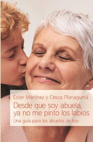 DESDE QUE SOY ABUELA, YA NO ME PINTO LOS LABIOS. UNA GUA PARA LOS ABUELOS DE HOY