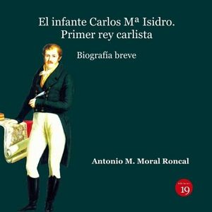 EL INFANTE CARLOS M ISIDRO: PRIMER REY CARLISTA. BIOGRAFA BREVE