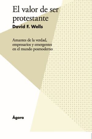 EL VALOR DE SER PROTESTANTE. AMANTES DE LA VERDAD, EMPRESARIOS Y EMERGENTES EN EL MUNDO POSMODERNO