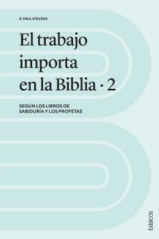 EL TRABAJO IMPORTA EN LA BIBLIA 2: SEGN LOS LIBROS DE SABIDURA Y LOS PROFETAS