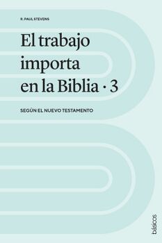 EL TRABAJO IMPORTA EN LA BIBLIA 3: SEGN EL NUEVO TESTAMENTO