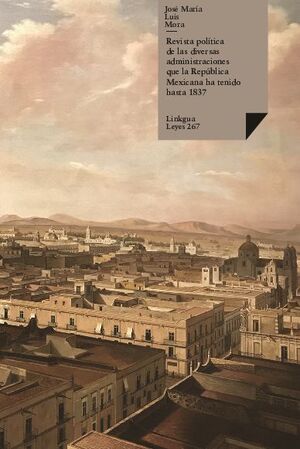 REVISTA POLTICA DE LAS DIVERSAS ADMINISTRACIONES QUE LA REPBLICA MEXICANA HA TENIDO HASTA 1837