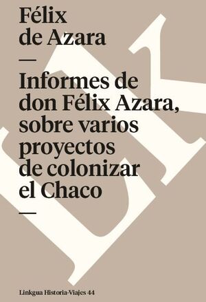 INFORMES DE DON FLIX AZARA, SOBRE VARIOS PROYECTOS DE COLONIZAR EL CHACO