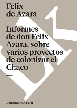 INFORMES DE DON F�LIX DE AZARA, SOBRE VARIOS PROYECTOS DE COLONIZAR EL CHACO