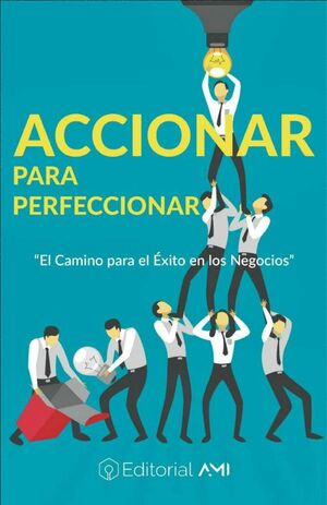 ACCIONAR PARA PERFECCIONAR: EL CAMINO PARA EL �XITO EN LOS NEGOCIOS