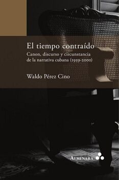 EL TIEMPO CONTRADO. CANON, DISCURSO Y CIRCUNSTANCIA DE LA NARRATIVA CUBANA (1959-2000)