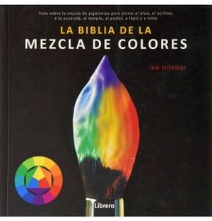 BIBLIA DE LA MEZCLA DE COLORES, LA -TODO SOBRE LA MEZCLA-