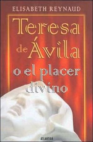 TERESA DE AVILA O EL PLACER DIVINO