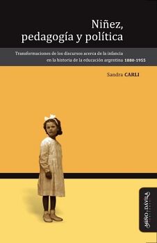 NI�EZ, PEDAGOG�A Y POL�TICA. TRANSFORMACIONES DE LOS DISCURSOS ACERCA DE LA INFANCIA EN LA HISTORIA DE LA EDUCACI�N ARGE