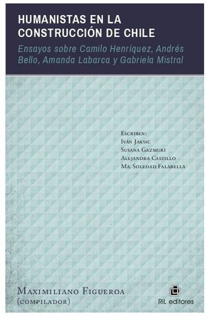 HUMANISTAS EN LA CONSTRUCCIN DE CHILE: ENSAYOS SOBRE CAMILO HENRQUEZ, ANDRS BELLO, AMANDA LABARCA Y GABRIELA MISTRAL