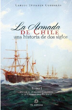 LA ARMADA DE CHILE: UNA HISTORIA DE DOS SIGLOS. TOMO I: DESDE EL PER�ODO COLONIAL A LA GUERRA DEL PAC�FICO