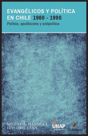 EVANGLICOS Y POLTICA EN CHILE 1960-1990: POLTICA, APOLITICISMO Y ANTIPOLTICA