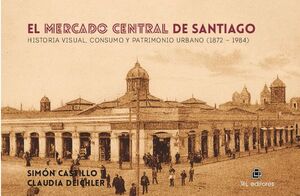 EL MERCADO CENTRAL DE SANTIAGO: HISTORIA VISUAL, CONSUMO Y PATRIMONIO URBANO (1872-1984)
