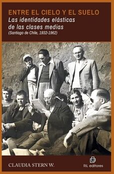 ENTRE EL CIELO Y EL SUELO. LAS IDENTIDADES EL�STICAS DE LAS CLASES MEDIAS (SANTIAGO DE CHILE, 1932-1962)