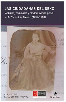 LAS CIUDADANAS DEL SEXO. VCTIMAS, CRIMINALES Y MODERNIZACIN PENAL EN LA CIUDAD DE MXICO (1824-1880)
