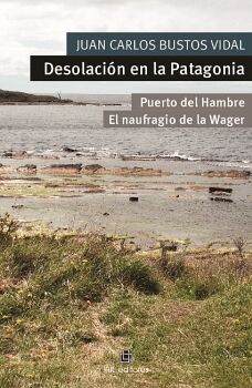 DESOLACIN EN LA PATAGONIA. PUERTO DEL HAMBRE Y EL NAUFRAGIO DE LA WAGER