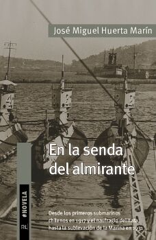 EN LA SENDA DEL ALMIRANTE. DESDE LOS PRIMEROS SUBMARINOS CHILENOS EN 1917 Y EL NAUFRAGIO DEL ITATA, HASTA LA SUBLEVACIN