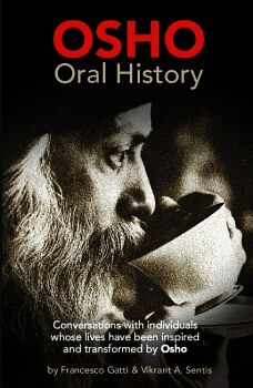 OSHO ORAL HISTORY. CONVERSATIONS WITH INDIVIDUALS WHOSE LIVES HAVE BEEN INSPIRED AND TRANSFORMED BY OSHO