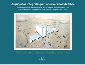 ARQUITECTOS INTEGRALES POR LA UNIVERSIDAD DE CHILE. MODERNIZACI�N DE LA ENSE�ANZA EN LA FACULTAD DE ARQUITECTURA EN 1946
