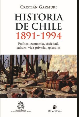 HISTORIA DE CHILE: 1891-1994: POL�TICA, ECONOM�A, SOCIEDAD, CULTURA, VIDA PRIVADA, EPISODIOS