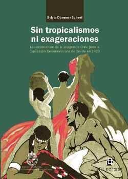 SIN TROPICALISMOS NI EXAGERACIONES: LA CONSTRUCCIN DE LA IMAGEN DE CHILE PARA LA EXPOSICIN IBEROAMERICANA DE SEVILLA D