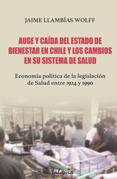 AUGE Y CA�DA DEL ESTADO DE BIENESTAR EN CHILE Y LOS CAMBIOS EN SU SISTEMA DE SALUD